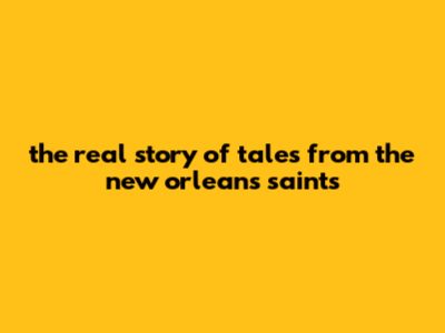 The Real Story Of Tales From The New Orleans Saints