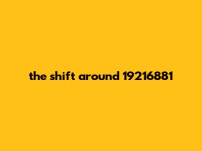 The Shift Around 19216881