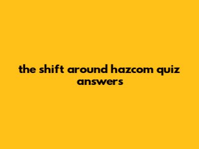 The Shift Around Hazcom Quiz Answers