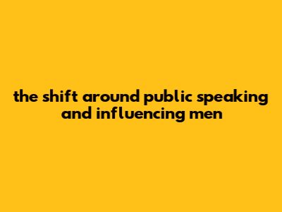The Shift Around Public Speaking And Influencing Men