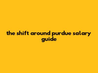 The Shift Around Purdue Salary Guide