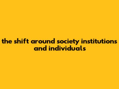 The Shift Around Society, Institutions, And Individuals