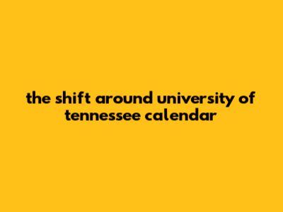 The Shift Around University Of Tennessee Calendar