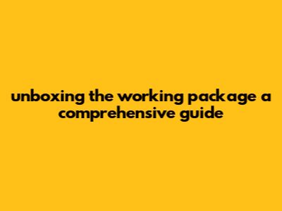 Unboxing The Working Package: A Comprehensive Guide
