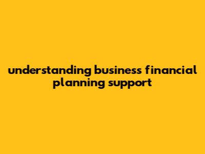 Understanding Business Financial Planning Support