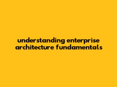 Understanding Enterprise Architecture Fundamentals