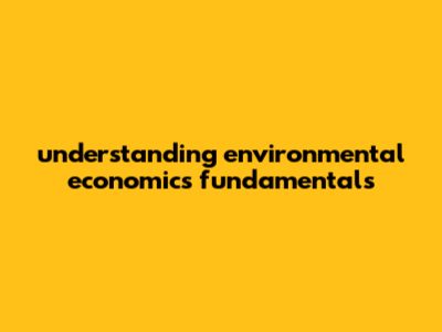 Understanding Environmental Economics Fundamentals
