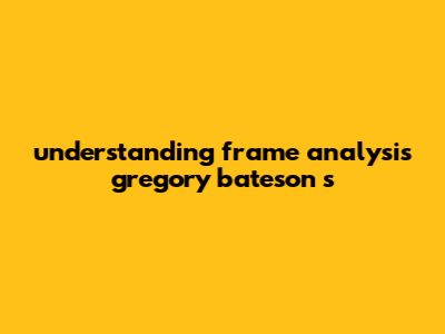 Understanding Frame Analysis: Gregory Bateson's