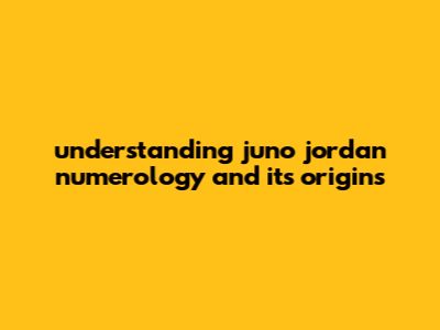 Understanding Juno Jordan Numerology And Its Origins