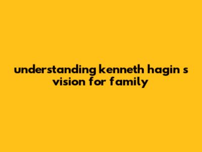 Understanding Kenneth Hagin's Vision For Family