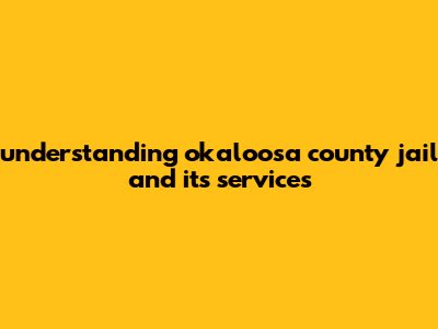 Understanding Okaloosa County Jail And Its Services