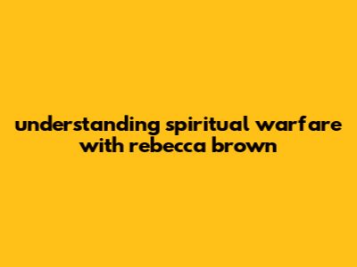 Understanding Spiritual Warfare With Rebecca Brown