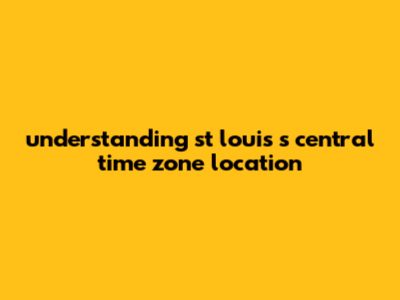 Understanding St. Louis's Central Time Zone Location