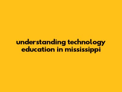 Understanding Technology Education In Mississippi