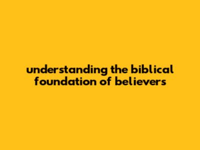 Understanding The Biblical Foundation Of Believers