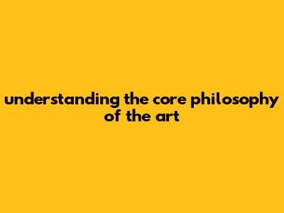 Understanding The Core Philosophy Of The Art