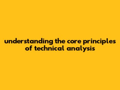 Understanding The Core Principles Of Technical Analysis