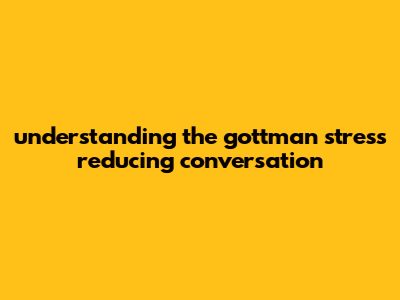 Understanding The Gottman Stress Reducing Conversation