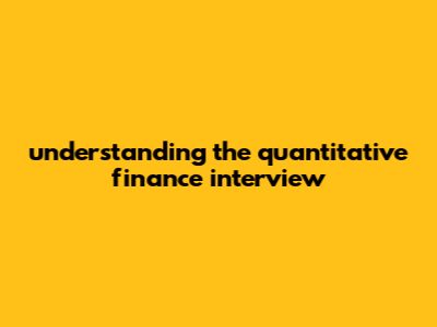 "Understanding The Quantitative Finance Interview