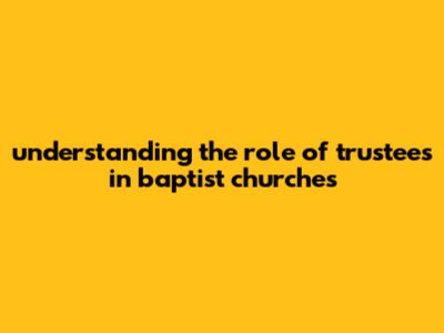 Understanding The Role Of Trustees In Baptist Churches