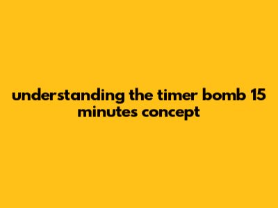 Understanding The Timer Bomb 15 Minutes Concept