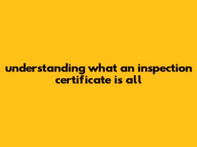 Understanding What An Inspection Certificate Is All
