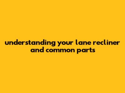Understanding Your Lane Recliner And Common Parts