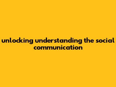Unlocking Understanding: The Social Communication