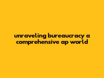 Unraveling Bureaucracy: A Comprehensive AP World