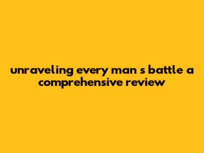 Unraveling Every Man's Battle: A Comprehensive Review