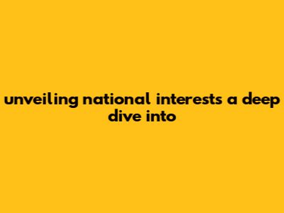 Unveiling National Interests: A Deep Dive Into