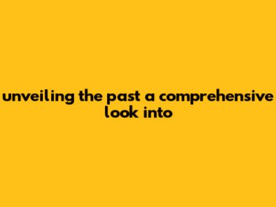 Unveiling The Past: A Comprehensive Look Into '