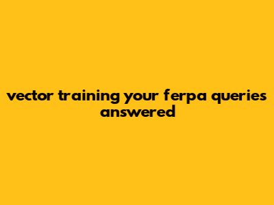 Vector Training: Your FERPA Queries Answered
