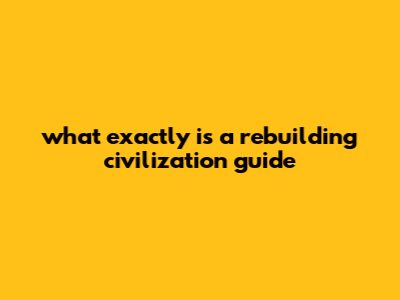 What Exactly Is A Rebuilding Civilization Guide?