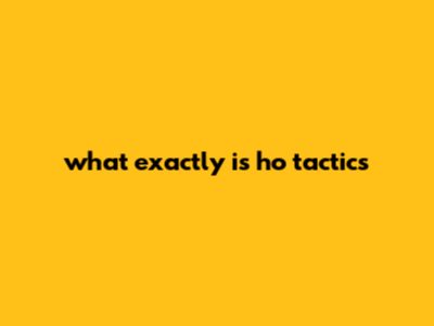 What Exactly Is Ho Tactics?