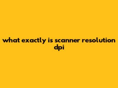 What Exactly Is Scanner Resolution Dpi