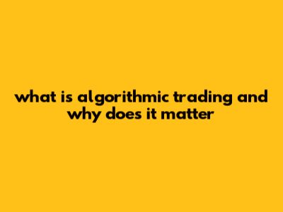 What Is Algorithmic Trading And Why Does It Matter