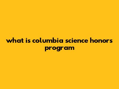 What Is Columbia Science Honors Program?