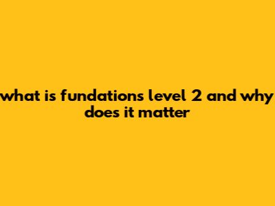 What Is Fundations Level 2 And Why Does It Matter