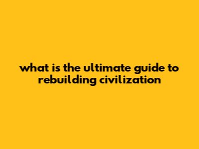 What Is The Ultimate Guide To Rebuilding Civilization