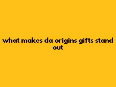 What Makes Da Origins Gifts Stand Out