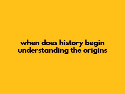When Does History Begin? Understanding The Origins