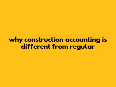 Why Construction Accounting Is Different From Regular