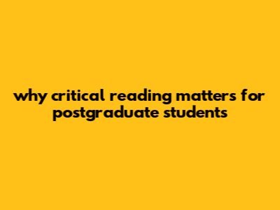 Why Critical Reading Matters For Postgraduate Students