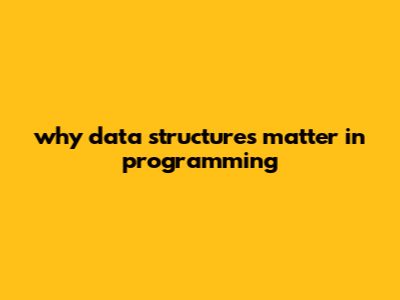 Why Data Structures Matter In Programming