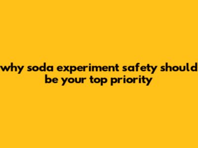 Why Soda Experiment Safety Should Be Your Top Priority