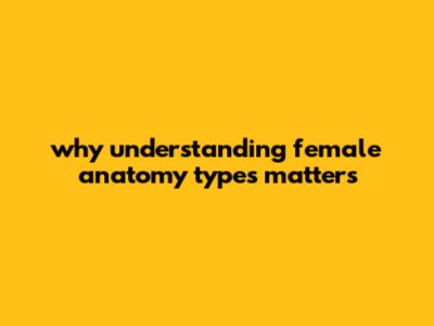 Why Understanding Female Anatomy Types Matters